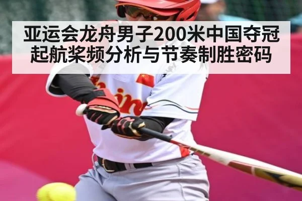 亚运会龙舟男子200米中国夺冠 起航桨频分析与节奏制胜密码